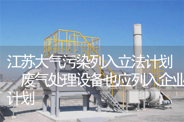 江苏大气污染列入立法计划 废气处理设备也应列入企业计划 